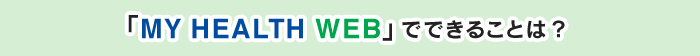 「MY HEALTH WEB」でできることは？