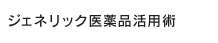 ジェネリック医薬品活用術